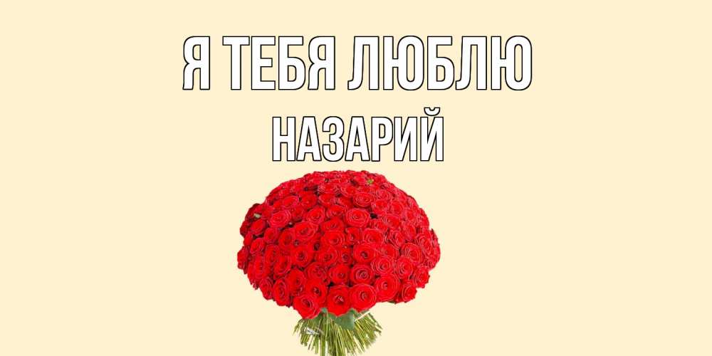 Открытка на каждый день с именем, Назарий Я тебя люблю розы Прикольная открытка с пожеланием онлайн скачать бесплатно 