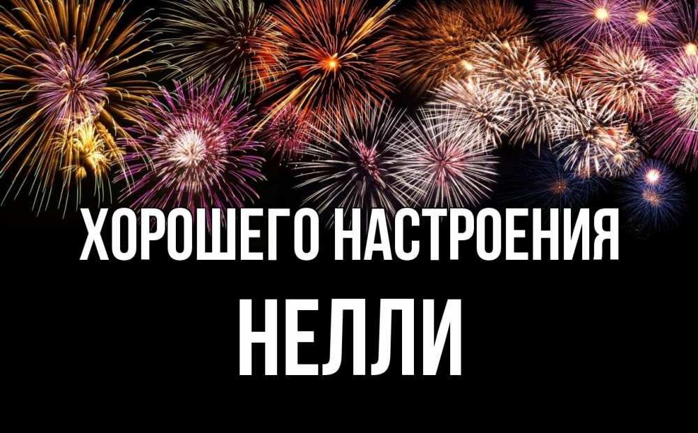 Открытка на каждый день с именем, Нелли Хорошего настроения Фейрверг 1 Прикольная открытка с пожеланием онлайн скачать бесплатно 