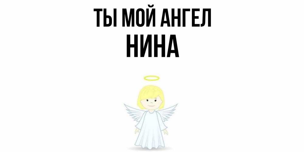 Открытка на каждый день с именем, Нина Ты мой ангел ангел Прикольная открытка с пожеланием онлайн скачать бесплатно 