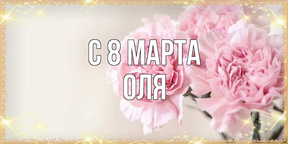 Открытка на каждый день с именем, Оля С 8 МАРТА открытка с розовыми цветами в рамочке с подписью на 8 марта Прикольная открытка с пожеланием онлайн скачать бесплатно 