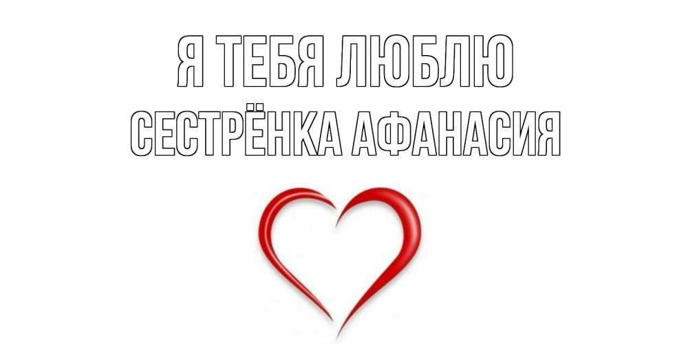 Открытка на каждый день с именем, Сестрёнка-Афанасия Я тебя люблю сердце Прикольная открытка с пожеланием онлайн скачать бесплатно 