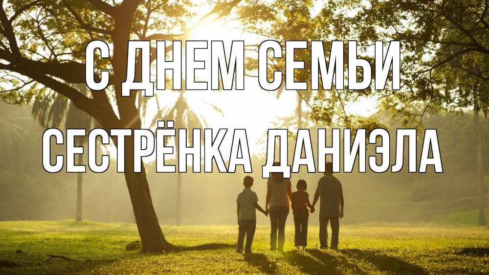 Открытка на каждый день с именем, Сестрёнка-Даниэла С днем семьи с днем семьи Прикольная открытка с пожеланием онлайн скачать бесплатно 
