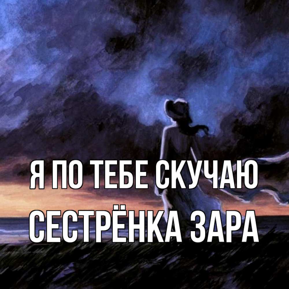 Открытка на каждый день с именем, Сестрёнка-Зара Я по тебе скучаю тут 2 Прикольная открытка с пожеланием онлайн скачать бесплатно 