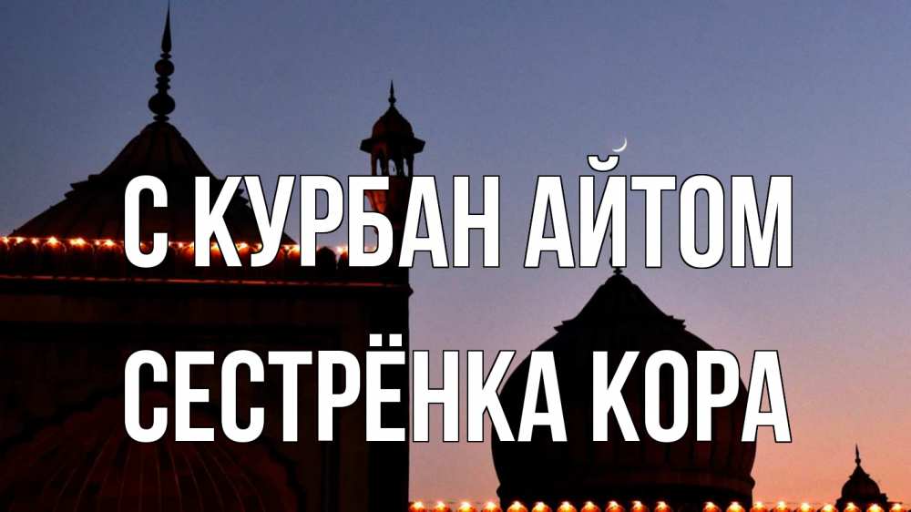 Открытка на каждый день с именем, Сестрёнка-Кора С курбан айтом мечеть Прикольная открытка с пожеланием онлайн скачать бесплатно 