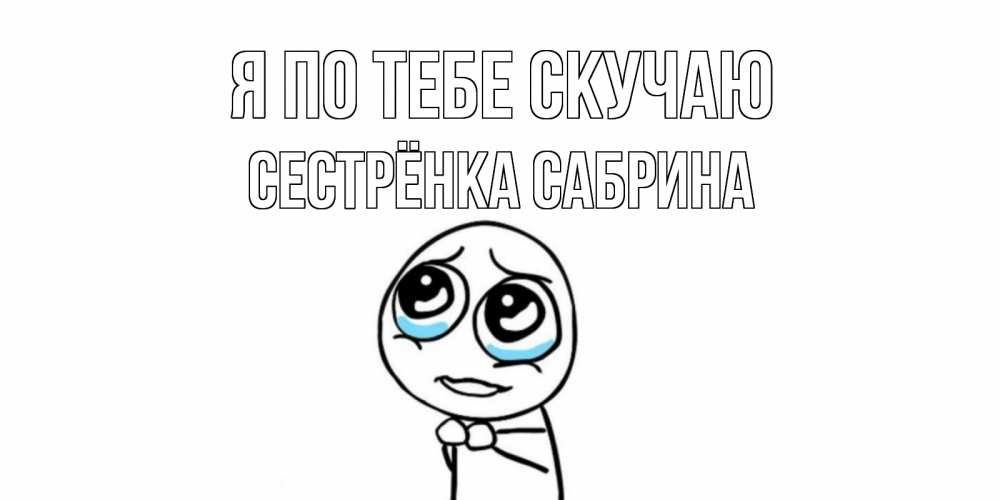 Открытка на каждый день с именем, Сестрёнка-Сабрина Я по тебе скучаю я по тебе скучаю с тролль фейсом Прикольная открытка с пожеланием онлайн скачать бесплатно 