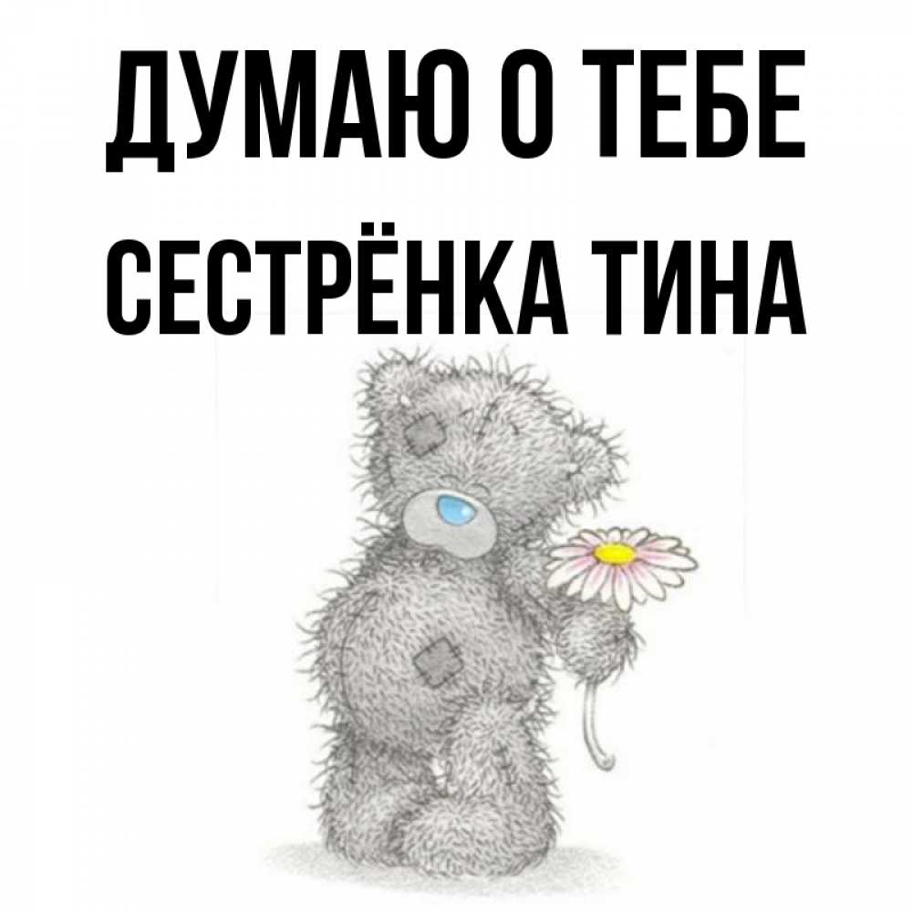Открытка на каждый день с именем, Сестрёнка-Тина Думаю о тебе мысли только о тебе Прикольная открытка с пожеланием онлайн скачать бесплатно 