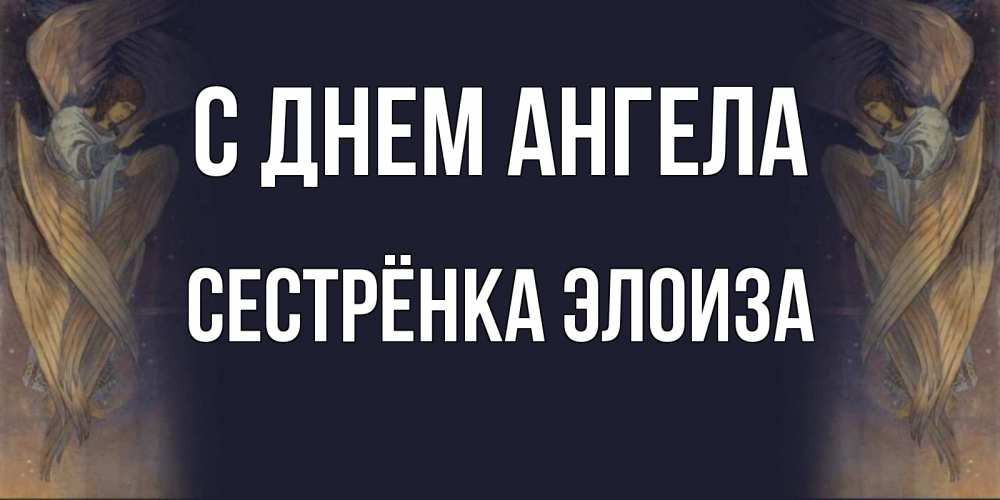 Открытка на каждый день с именем, Сестрёнка-Элоиза С днем ангела день ангела Прикольная открытка с пожеланием онлайн скачать бесплатно 