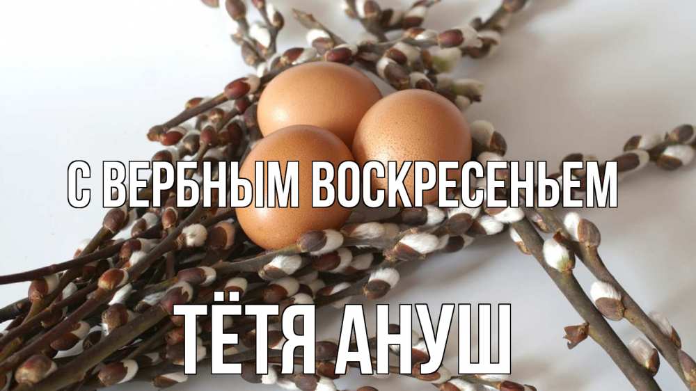 Открытка на каждый день с именем, Тётя-Ануш С вербным воскресеньем верба 1 Прикольная открытка с пожеланием онлайн скачать бесплатно 