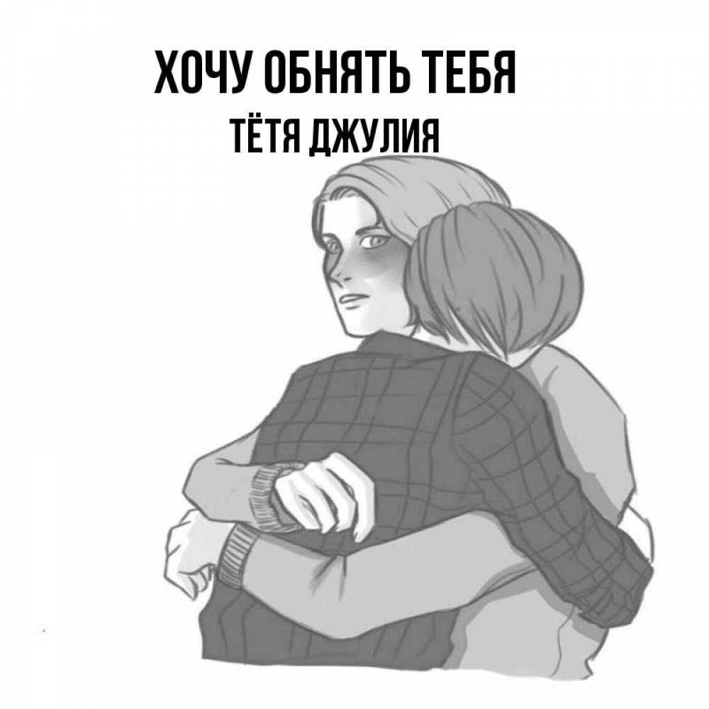 Открытка на каждый день с именем, Тётя-Джулия Хочу обнять тебя карандашом рисунок Прикольная открытка с пожеланием онлайн скачать бесплатно 