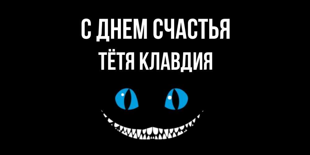 Открытка на каждый день с именем, Тётя-Клавдия С днем счастья кот улыбается Прикольная открытка с пожеланием онлайн скачать бесплатно 