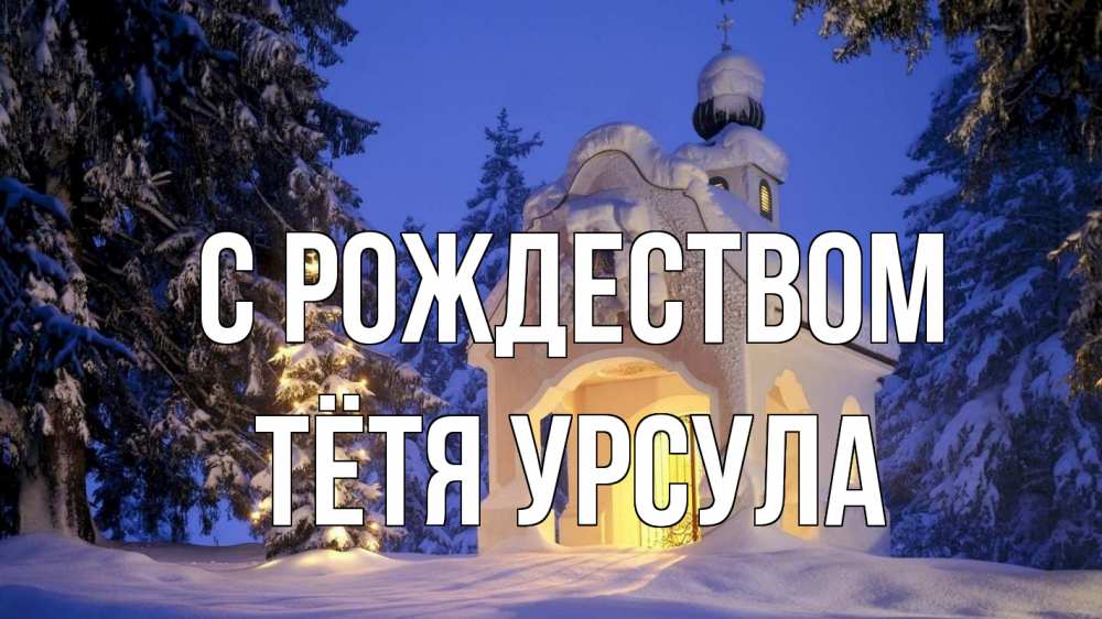 Открытка на каждый день с именем, Тётя-Урсула С рождеством часовня Прикольная открытка с пожеланием онлайн скачать бесплатно 