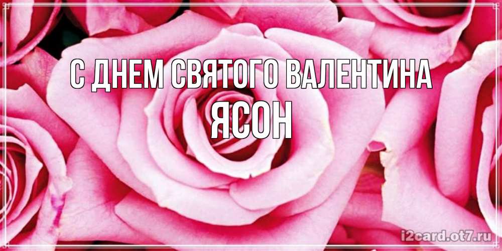 Открытка на каждый день с именем, Ясон С днем Святого Валентина роза розовая на день Святого Валентина Прикольная открытка с пожеланием онлайн скачать бесплатно 