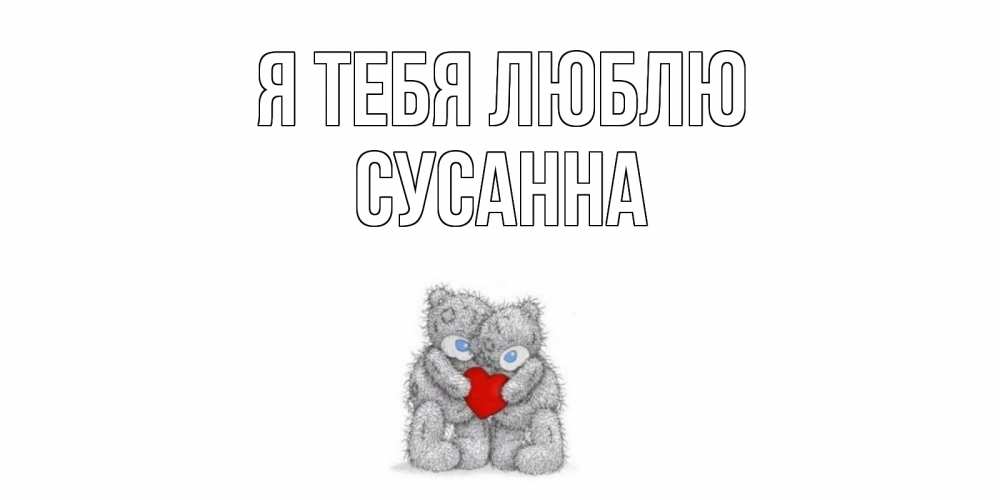 Открытка на каждый день с именем, Сусанна Я тебя люблю мишки, сердце Прикольная открытка с пожеланием онлайн скачать бесплатно 
