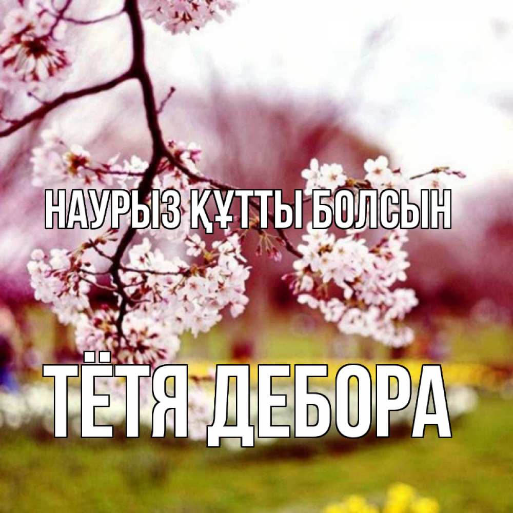Открытка на каждый день с именем, Тётя-Дебора Наурыз құтты болсын яблоня Прикольная открытка с пожеланием онлайн скачать бесплатно 