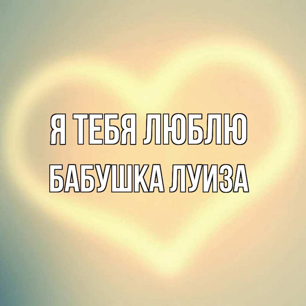 Открытка на каждый день с именем, Бабушка-Луиза Я тебя люблю сердце Прикольная открытка с пожеланием онлайн скачать бесплатно 