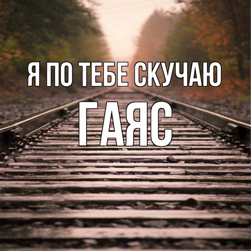 Открытка на каждый день с именем, Гаяс Я по тебе скучаю приезжай Прикольная открытка с пожеланием онлайн скачать бесплатно 