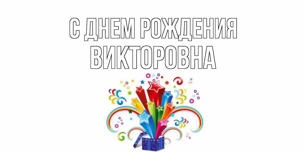 Открытка на каждый день с именем, Викторовна С днем рождения Коробка,радуга,звезды Прикольная открытка с пожеланием онлайн скачать бесплатно 