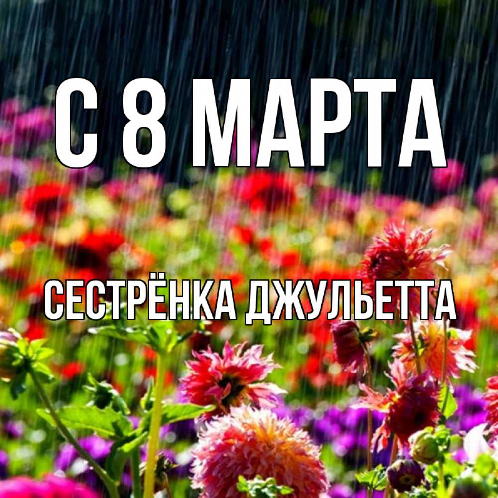 Открытка на каждый день с именем, Сестрёнка-Джульетта С 8 МАРТА цветы под дождиком к международному женскому дню Прикольная открытка с пожеланием онлайн скачать бесплатно 