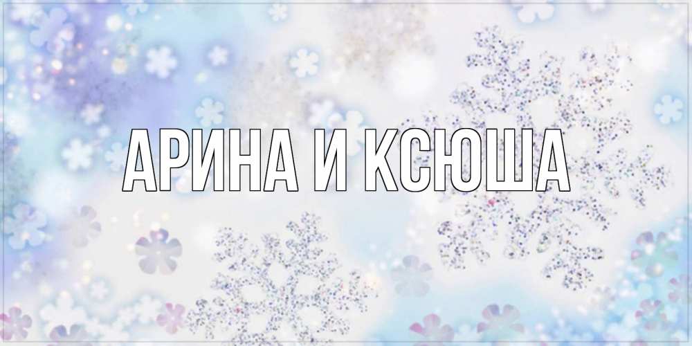 Открытка на каждый день с именем, Арина-и-Ксюша Главная снежинки с пожеланиями удачного дня Прикольная открытка с пожеланием онлайн скачать бесплатно 