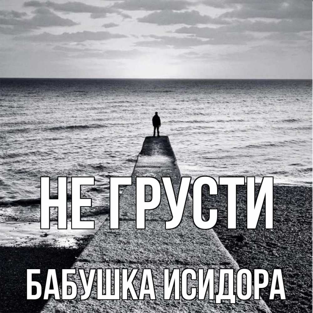 Открытка на каждый день с именем, Бабушка-Исидора Не грусти море Прикольная открытка с пожеланием онлайн скачать бесплатно 