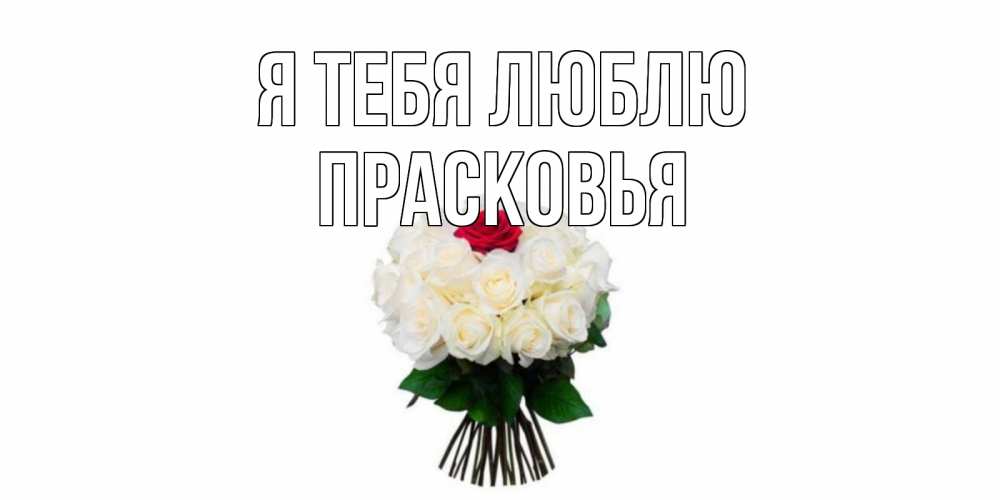 Открытка на каждый день с именем, Прасковья Я тебя люблю единственная Прикольная открытка с пожеланием онлайн скачать бесплатно 