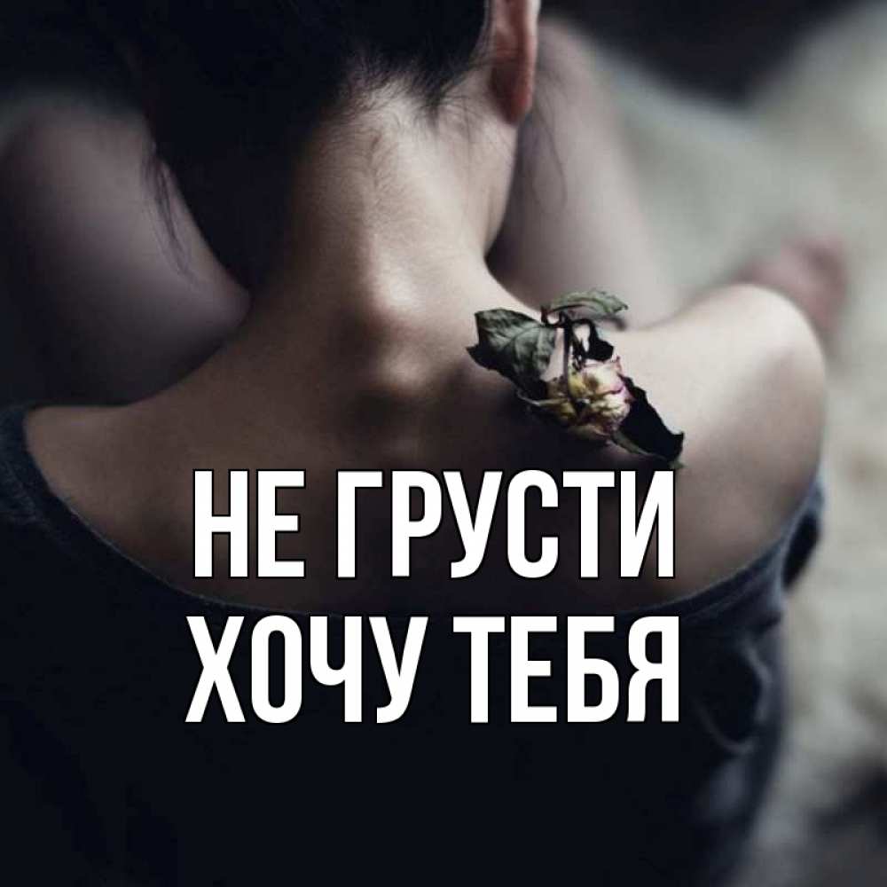 Картинка Не грусти, Хочу тебя