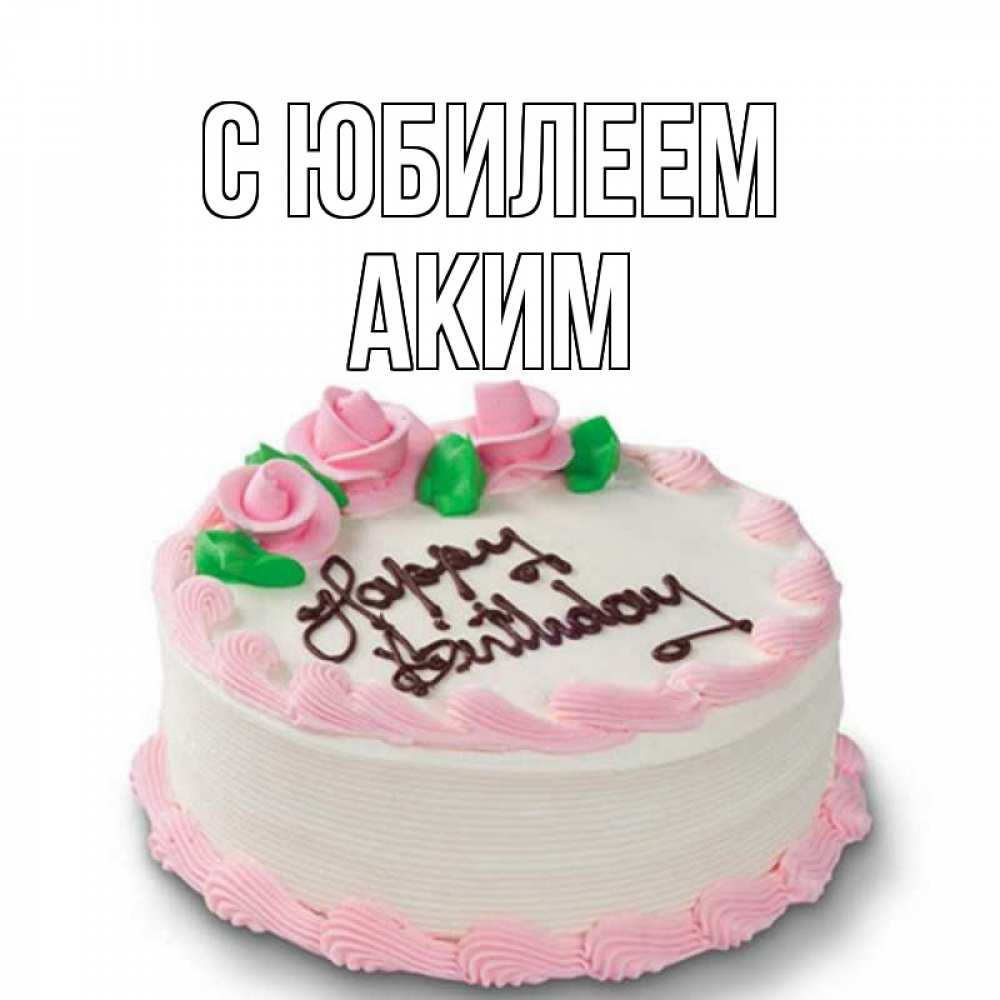 Открытка на каждый день с именем, Аким С юбилеем Розы Прикольная открытка с пожеланием онлайн скачать бесплатно 