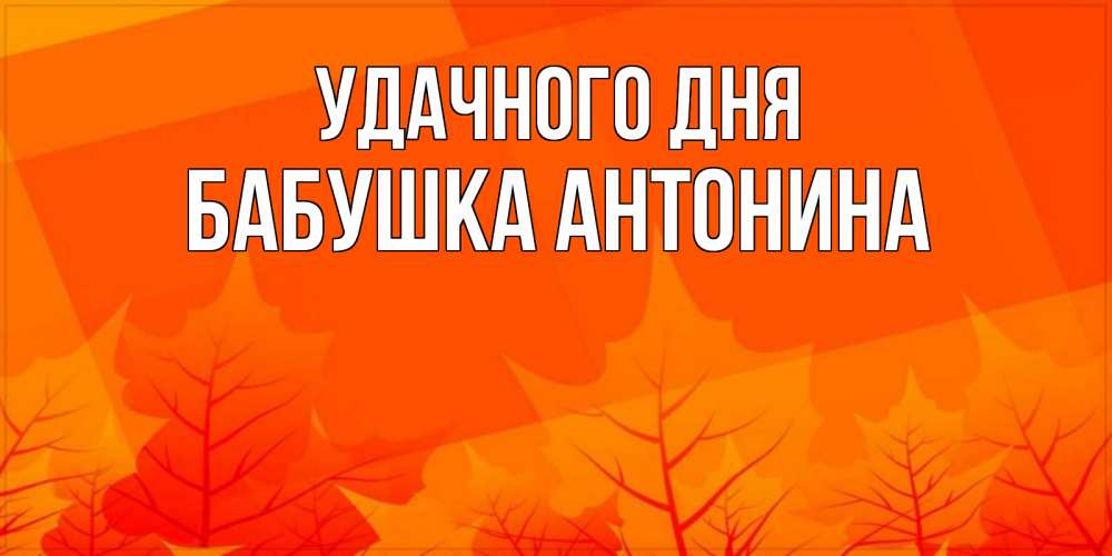 Открытка на каждый день с именем, Бабушка-Антонина Удачного дня осеннее настроение Прикольная открытка с пожеланием онлайн скачать бесплатно 