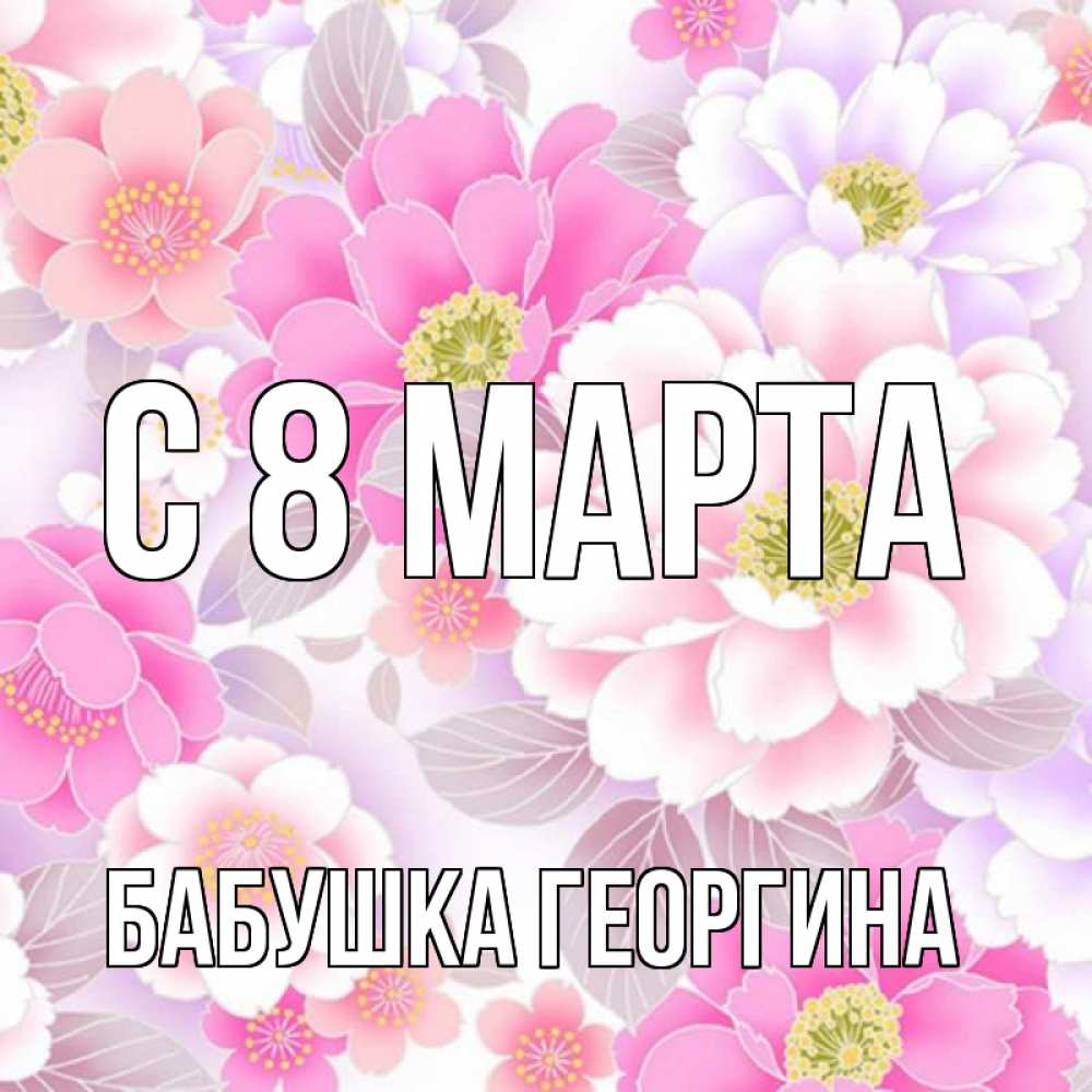 Открытка на каждый день с именем, Бабушка-Георгина С 8 марта для женщин Прикольная открытка с пожеланием онлайн скачать бесплатно 