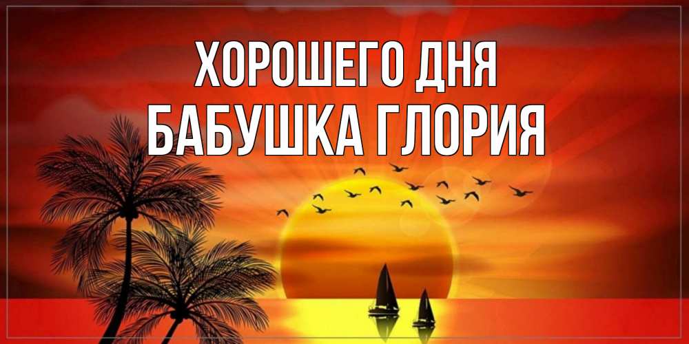 Открытка на каждый день с именем, Бабушка-Глория Хорошего дня открытки с пожеланиями хорошего дня Прикольная открытка с пожеланием онлайн скачать бесплатно 