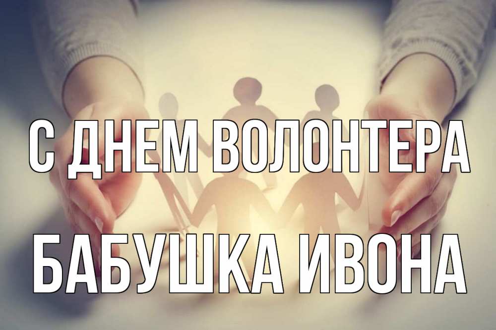 Открытка на каждый день с именем, Бабушка-Ивона С днем волонтера С днем волонтера Прикольная открытка с пожеланием онлайн скачать бесплатно 