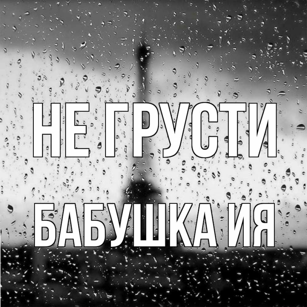 Открытка на каждый день с именем, Бабушка-Ия Не грусти Париж и Эйфелева башня Прикольная открытка с пожеланием онлайн скачать бесплатно 