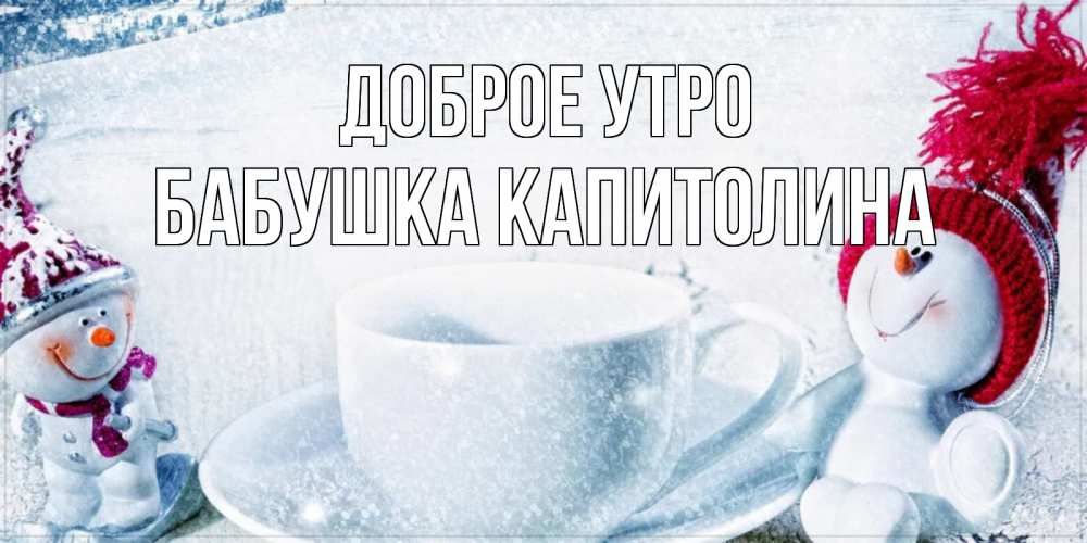 Открытка на каждый день с именем, Бабушка-Капитолина Доброе утро чаша замерзшая Прикольная открытка с пожеланием онлайн скачать бесплатно 