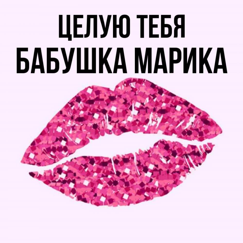 Открытка на каждый день с именем, Бабушка-Марика Целую тебя открытка с женскими губами и поцелуем для парня Прикольная открытка с пожеланием онлайн скачать бесплатно 