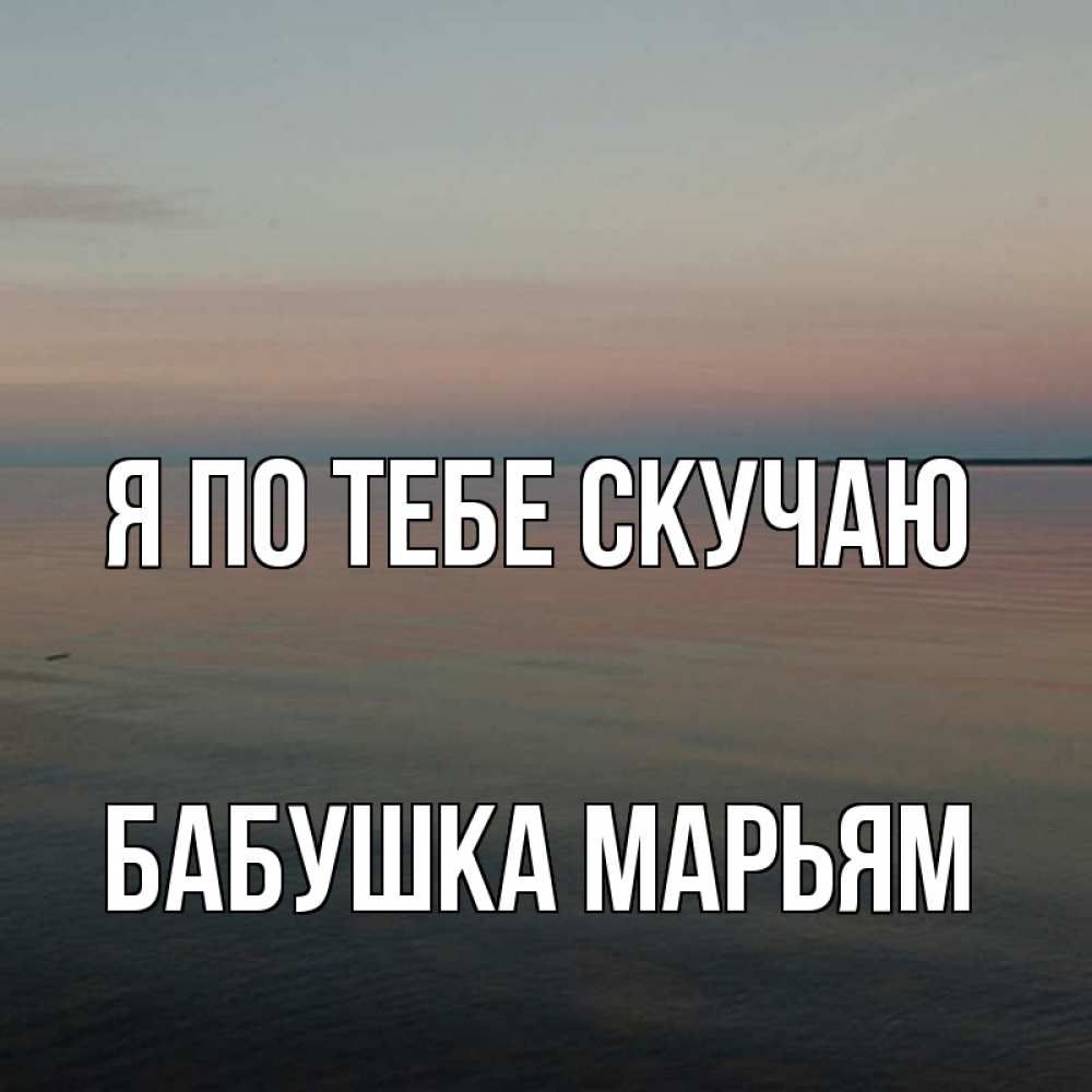 Открытка на каждый день с именем, Бабушка-Марьям Я по тебе скучаю пусто Прикольная открытка с пожеланием онлайн скачать бесплатно 