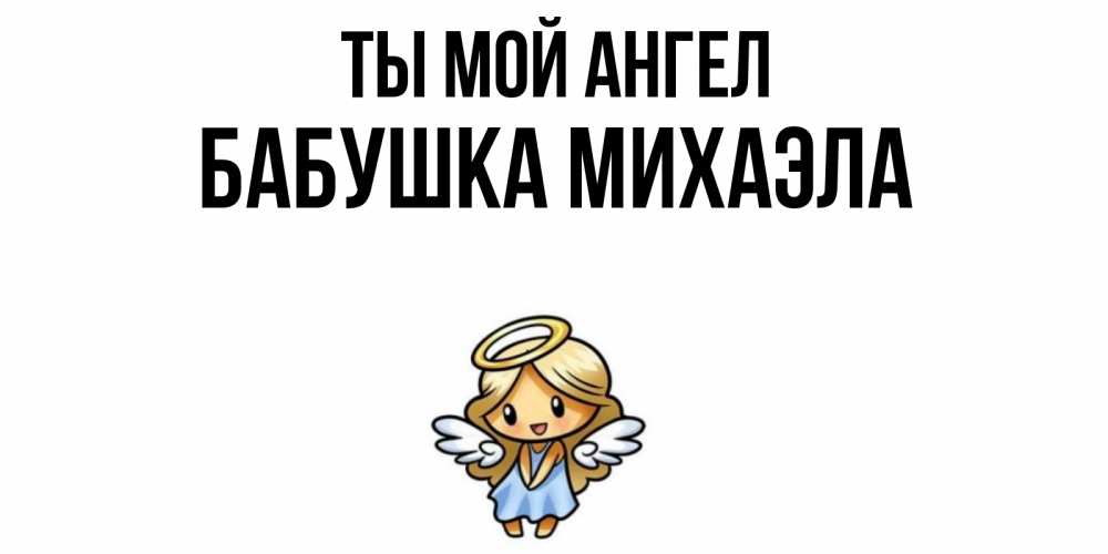 Открытка на каждый день с именем, Бабушка-Михаэла Ты мой ангел ангел Прикольная открытка с пожеланием онлайн скачать бесплатно 