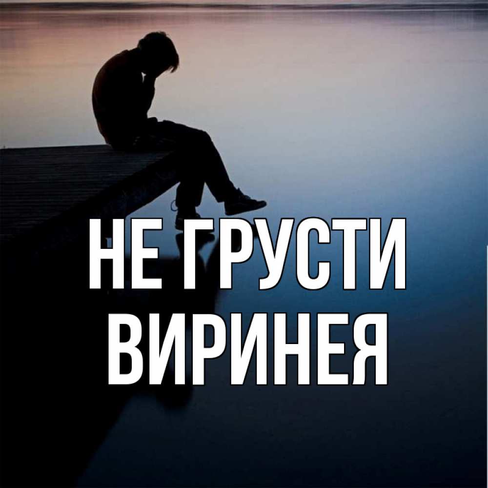 Открытка на каждый день с именем, Виринея Не грусти печаль Прикольная открытка с пожеланием онлайн скачать бесплатно 