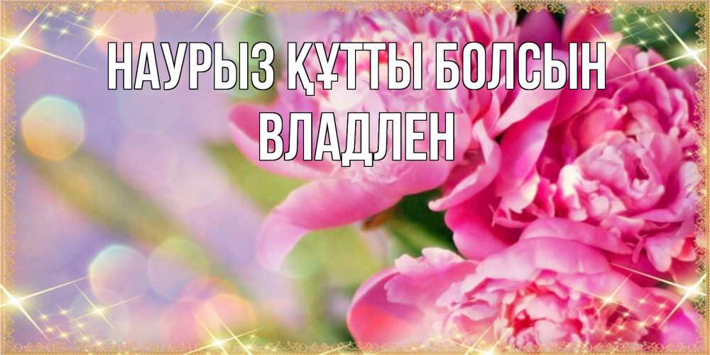 Открытка на каждый день с именем, Владлен Наурыз құтты болсын красивые открытки с текстом для любимых дам Прикольная открытка с пожеланием онлайн скачать бесплатно 