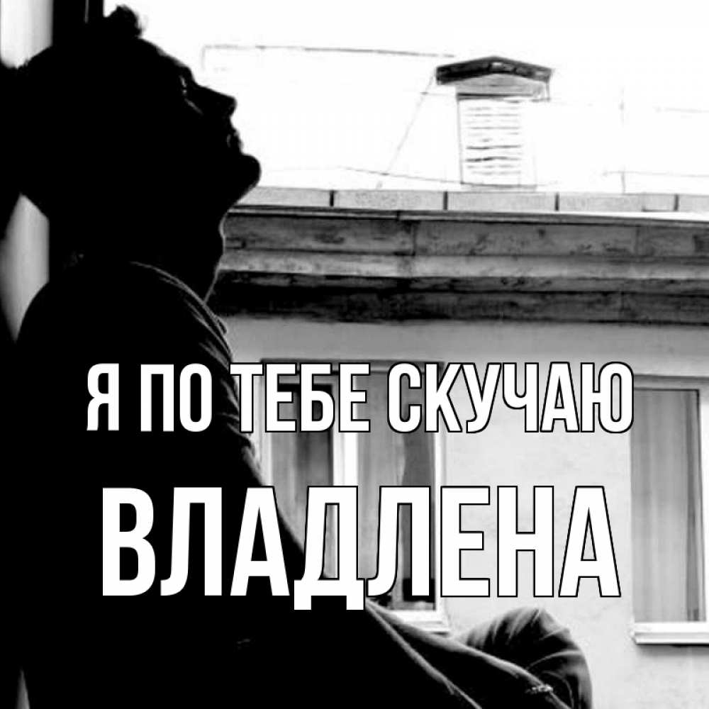Открытка на каждый день с именем, Владлена Я по тебе скучаю скучно ему Прикольная открытка с пожеланием онлайн скачать бесплатно 