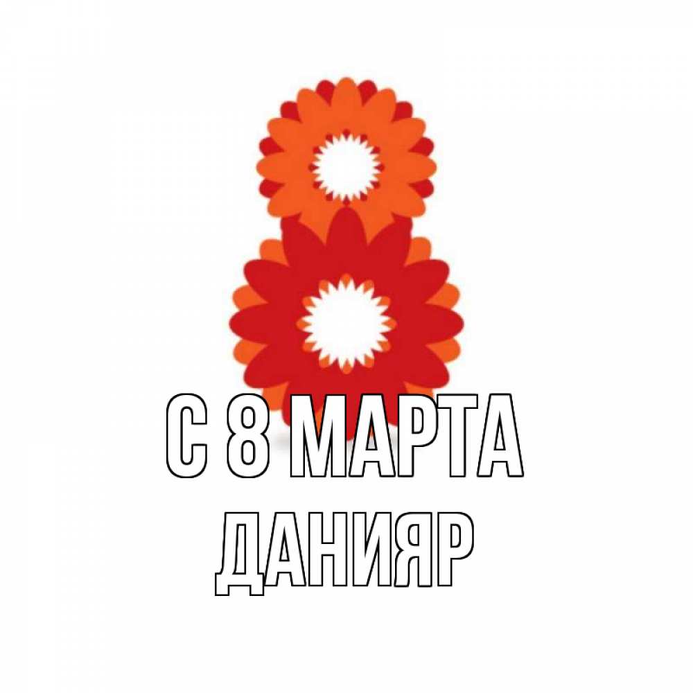 Открытка на каждый день с именем, Данияр С 8 МАРТА восьмерка из лепестков Прикольная открытка с пожеланием онлайн скачать бесплатно 