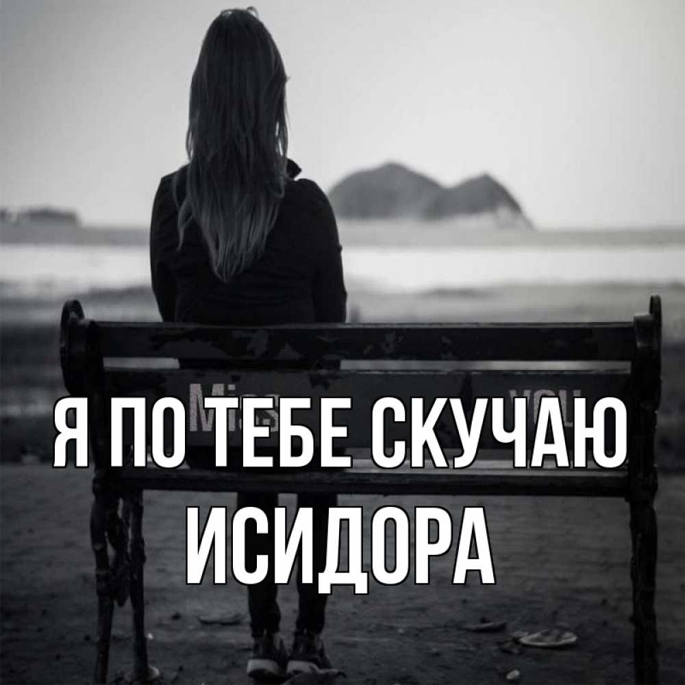 Открытка на каждый день с именем, Исидора Я по тебе скучаю девушка одна Прикольная открытка с пожеланием онлайн скачать бесплатно 