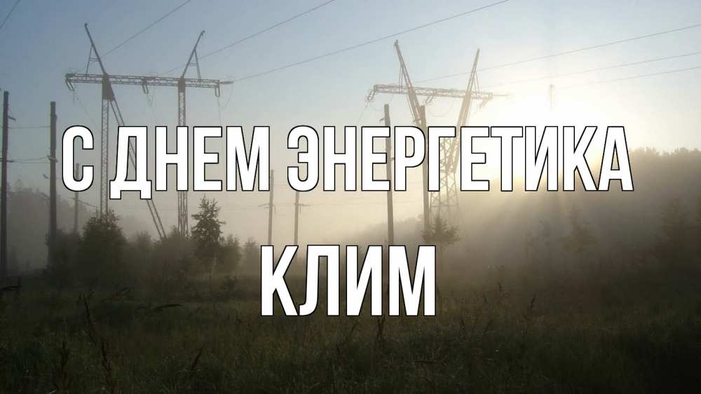 Открытка на каждый день с именем, Клим С днем энергетика ЛЭП Прикольная открытка с пожеланием онлайн скачать бесплатно 