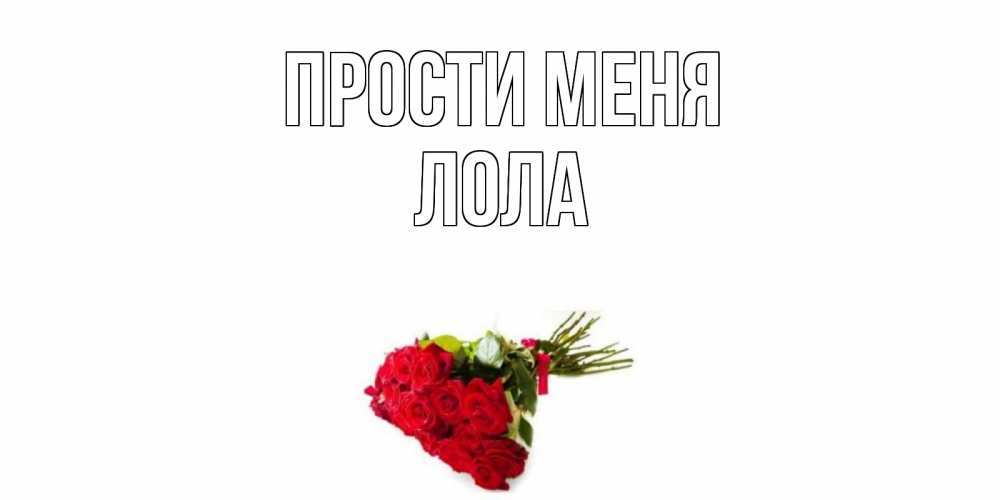 Открытка на каждый день с именем, Лола Прости меня розы Прикольная открытка с пожеланием онлайн скачать бесплатно 