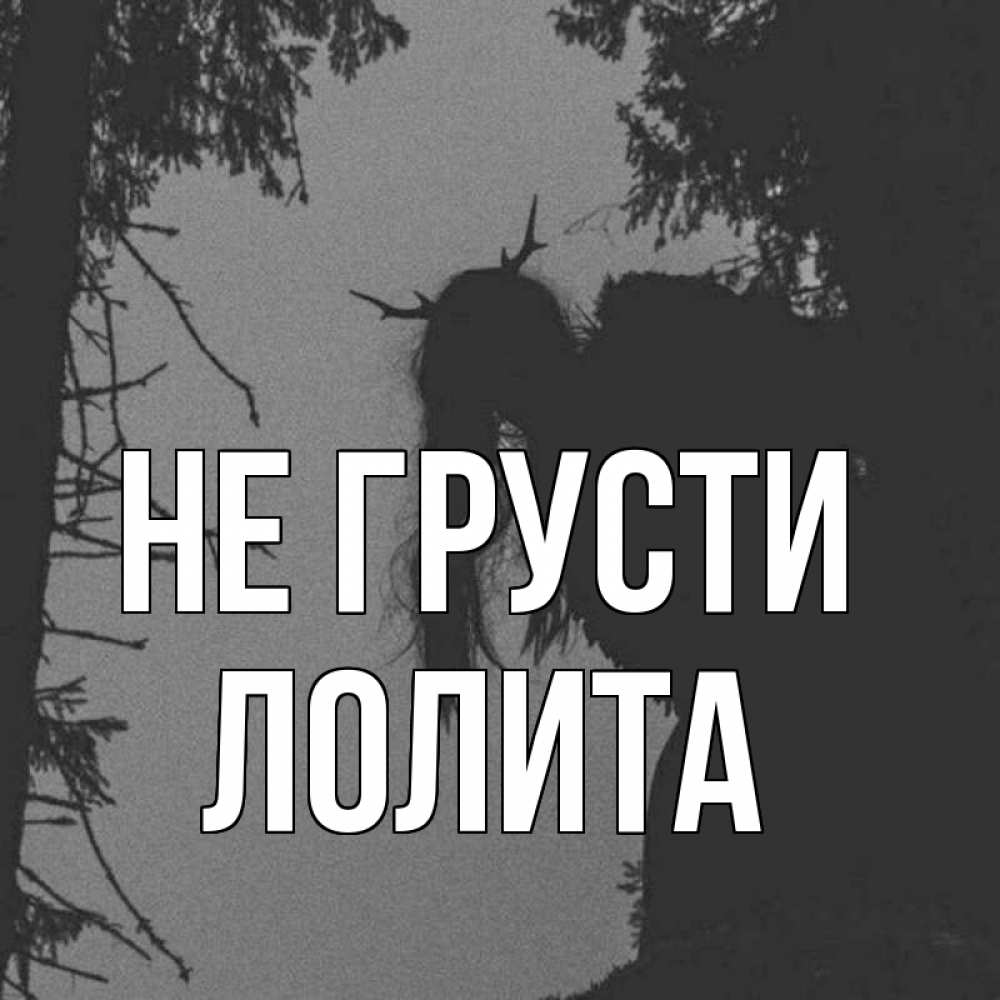Открытка на каждый день с именем, Лолита Не грусти чудище лесное Прикольная открытка с пожеланием онлайн скачать бесплатно 