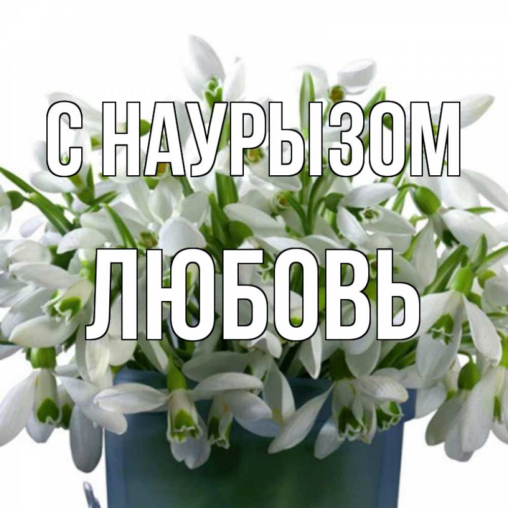 Открытка на каждый день с именем, Любовь С наурызом цветы к наурызу новый год в Казахстане Прикольная открытка с пожеланием онлайн скачать бесплатно 