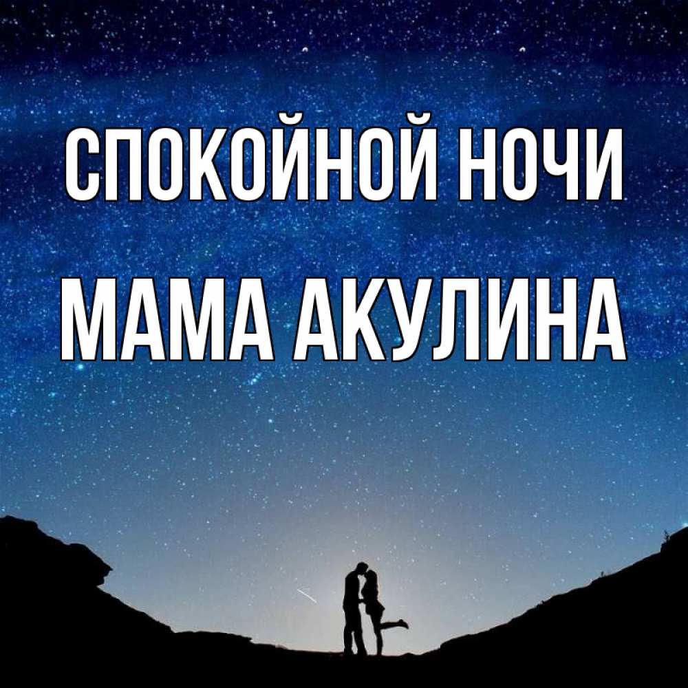 Открытка на каждый день с именем, Мама-Акулина Спокойной ночи звездное небо и люди Прикольная открытка с пожеланием онлайн скачать бесплатно 