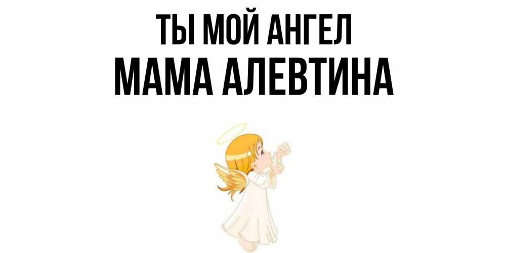 Открытка на каждый день с именем, Мама-Алевтина Ты мой ангел ангел, девочка Прикольная открытка с пожеланием онлайн скачать бесплатно 