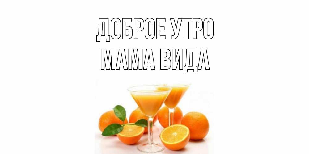Открытка на каждый день с именем, Мама-Вида Доброе утро апельсин Прикольная открытка с пожеланием онлайн скачать бесплатно 