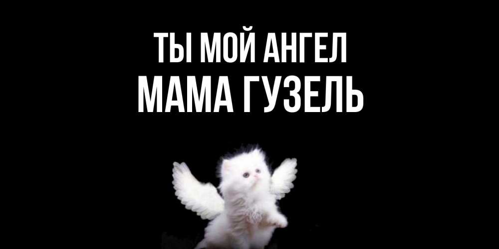 Открытка на каждый день с именем, Мама-Гузель Ты мой ангел Кот ангел Прикольная открытка с пожеланием онлайн скачать бесплатно 