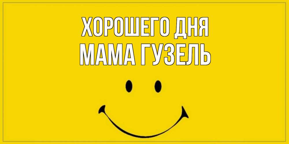 Открытка на каждый день с именем, Мама-Гузель Хорошего дня улыбка Прикольная открытка с пожеланием онлайн скачать бесплатно 